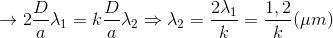 \rightarrow 2\frac{D}{a}\lambda _{1}=k\frac{D}{a}\lambda _{2}\Rightarrow \lambda _{2}=\frac{2\lambda _{1}}{k}=\frac{1,2}{k}(\mu m)