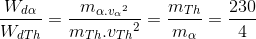 \frac{W_{d\alpha }}{W_{dTh}}=\frac{m_{\alpha .{v_{\alpha }}^{2}}}{m_{Th}.{v_{Th}}^{2}}=\frac{m_{Th}}{m_{\alpha}}=\frac{230}{4}