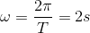 \omega = \frac{2\pi }{T}= 2s