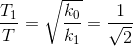 \frac{T_{1}}{T}=\sqrt{\frac{k_{0}}{k_{1}}}=\frac{1}{\sqrt{2}}