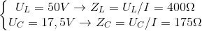 \left\{\begin{matrix} U_{L}=50V\rightarrow Z_{L}=U_{L}/I =400\Omega & \\ U_{C}=17,5V\rightarrow Z_{C}= U_{C}/I= 175\Omega & \end{matrix}\right.