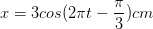 \dpi{100} x=3cos(2\pi t-\frac{\pi }{3})cm