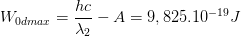 \dpi{100} W_{0dmax}=\frac{hc}{\lambda _{2}}-A=9,825.10^{-19}J