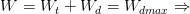 \dpi{100} W=W_{t}+W_{d}=W_{dmax}\Rightarrow
