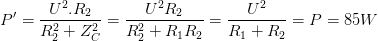 \dpi{100} P'=\frac{U^{2}.R_{2}}{R_{2}^{2}+Z_{C}^{2}}=\frac{U^{2}R_{2}}{R_{2}^{2}+R_{1}R_{2}}=\frac{U^{2}}{R_{1}+R_{2}}=P=85W