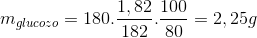 m_{glucozo}=180.\frac{1,82}{182}.\frac{100}{80}=2,25g