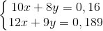 \left\{\begin{matrix} 10x+8y=0,16\\ 12x+9y=0,189 \end{matrix}\right.