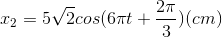 x_{2}=5\sqrt{2}cos(6\pi t+\frac{2\pi }{3})(cm)