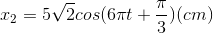 x_{2}=5\sqrt{2}cos(6\pi t+\frac{\pi }{3})(cm)