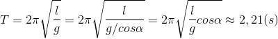 T=2\pi \sqrt{\frac{l}{g}}=2\pi \sqrt{\frac{l}{g/cos\alpha }}=2\pi \sqrt{\frac{l}{g}cos\alpha }\approx 2,21(s)