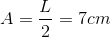 A=\frac{L}{2}=7cm