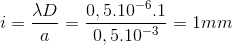 i=\frac{\lambda D}{a}=\frac{0,5.10^{-6}.1}{0,5.10^{-3}}=1mm