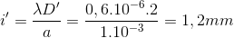 {i}'=\frac{\lambda {D}'}{a}=\frac{0,6.10^{-6}.2}{1.10^{-3}}=1,2mm