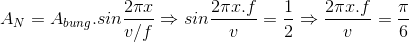 A_{N}=A_{bung}.sin\frac{2\pi x}{v/f}\Rightarrow sin\frac{2\pi x.f}{v}=\frac{1}{2}\Rightarrow \frac{2\pi x.f}{v}=\frac{\pi }{6}