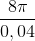 \frac{8\pi }{0,04}