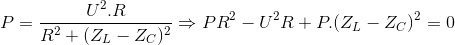 P=\frac{U^{2}.R}{R^{2}+(Z_{L}-Z_{C})^{2}}\Rightarrow PR^{2}-U^{2}R+P.(Z_{L}-Z_{C})^{2}=0