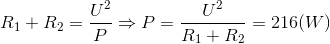 R_{1}+R_{2}=\frac{U^{2}}{P}\Rightarrow P=\frac{U^{2}}{R_{1}+R_{2}}=216(W)