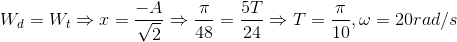 W_{d}=W_{t}\Rightarrow x=\frac{-A}{\sqrt{2}}\Rightarrow \frac{\pi }{48}=\frac{5T}{24}\Rightarrow T=\frac{\pi }{10},\omega =20rad/s