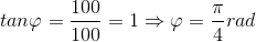 tan\varphi =\frac{100}{100}=1\Rightarrow \varphi =\frac{\pi }{4}rad
