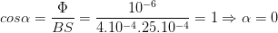 \dpi{100} cos \alpha =\frac{\Phi }{BS}=\frac{10^{-6}}{4.10^{-4}.25.10^{-4}}=1 \Rightarrow \alpha =0