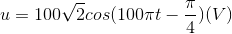 u=100\sqrt{2}cos(100\pi t-\frac{\pi }{4})(V)