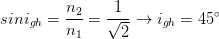 \dpi{100} sini_{gh}=\frac{n_{2}}{n_{1}}=\frac{1}{\sqrt{2}}\rightarrow i_{gh}=45^{\circ}