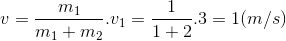 v=\frac{m_{1}}{m_{1}+m_{2}}.v_{1}=\frac{1}{1+2}.3=1(m/s)