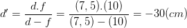 \dpi{100} d'=\frac{d.f}{d-f}=\frac{(7,5).(10)}{(7,5)-(10)}=-30 (cm)