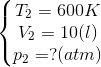 \left\{\begin{matrix} T_{2} = 600K & & \\ V_{2}=10(l) & & \\ p_{2}=?(atm) & & \end{matrix}\right.