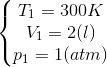 \left\{\begin{matrix} T_{1} = 300K & & \\ V_{1}=2(l) & & \\ p_{1}=1(atm) & & \end{matrix}\right.