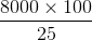 \frac{8000\times 100}{25}
