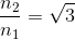 \frac{n_{2}}{n_{1}}=\sqrt{3}