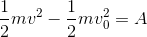 \frac{1}{2}mv^{2} -\frac{1}{2}mv_{0}^{2}=A