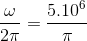 \frac{\omega }{2\pi }=\frac{5.10^{6}}{\pi }