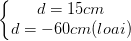\dpi{100} \left\{\begin{matrix} d=15 cm & \\ d=-60cm(loai)& \end{matrix}\right.