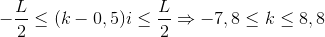 -\frac{L}{2}\leq (k-0,5)i\leq \frac{L}{2}\Rightarrow -7,8\leq k\leq 8,8