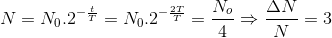 N=N_{0}.2^{-\frac{t}{T}}=N_{0}.2^{-\frac{2T}{T}}=\frac{N_{o}}{4}\Rightarrow \frac{\Delta N}{N}=3
