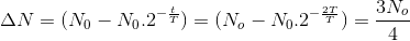 \Delta N=(N_{0}-N_{0}.2^{-\frac{t}{T}})=(N_{o}-N_{0}.2^{-\frac{2T}{T}})=\frac{3N_{o}}{4}