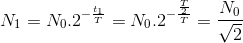 N_{1}=N_{0}.2^{-\frac{t_{1}}{T}}=N_{0}.2^{-\frac{\frac{T}{2}}{T}}=\frac{N_{0}}{\sqrt{2}}