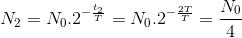 N_{2}=N_{0}.2^{-\frac{t_{2}}{T}}=N_{0}.2^{-\frac{2T}{T}}=\frac{N_{0}}{4}