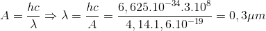 A=\frac{hc}{\lambda }\Rightarrow \lambda =\frac{hc}{A}=\frac{6,625.10^{-34}.3.10^{8}}{4,14.1,6.10^{-19}}=0,3\mu m