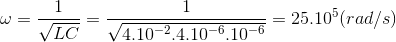 \omega =\frac{1}{\sqrt{LC}}=\frac{1}{\sqrt{4.10^{-2}.4.10^{-6}.10^{-6}}}=25.10^{5}(rad/s)