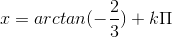 x = arctan(-\frac{2}{3})+k\Pi
