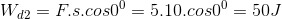W_{d2}= F.s.cos0^{0}=5.10.cos0^{0}=50J