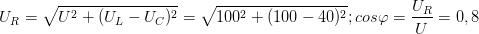 \dpi{100} U_{R}=\sqrt{U^{2}+(U_{L}-U_{C})^{2}}=\sqrt{100^{2}+(100-40)^{2}};cos\varphi =\frac{U_{R}}{U}=0,8