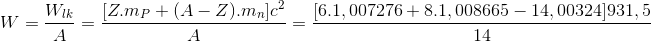 W=\frac{W_{lk}}{A}=\frac{[Z.m_{P}+(A-Z).m_{n}]c^{2}}{A} = \frac{[6.1,007276+8.1,008665-14,00324]931,5}{14}
