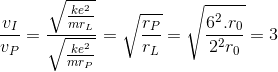 \frac{v_{I}}{v_{P}}=\frac{\sqrt{\frac{ke^{2}}{mr_{L}}}}{\sqrt{\frac{ke^{2}}{mr_{P}}}}=\sqrt{\frac{r_{P}}{r_{L}}}=\sqrt{\frac{6^{2}.r_{0}}{2^{2}r_{0}}}=3