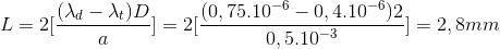 L = 2[\frac{(\lambda _{d}-\lambda _{t})D}{a}]=2[\frac{(0,75.10^{-6}-0,4.10^{-6})2}{0,5.10^{-3}}]=2,8mm