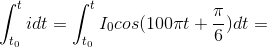 \int_{t_{0}}^{t}idt=\int_{t_{0}}^{t}I_{0}cos(100\pi t+\frac{\pi }{6})dt=