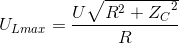 U_{Lmax}=\frac{U\sqrt{R^{2}+{Z_{C}}^{2}}}{R}